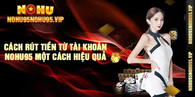 Cách rút tiền từ tài khoản Nohu95 một cách hiệu quả