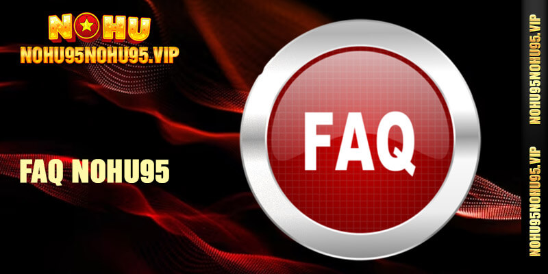 FAQ - Hỏi đáp chi tiết cùng bộ phận CSKH của nhà cái Nohu95