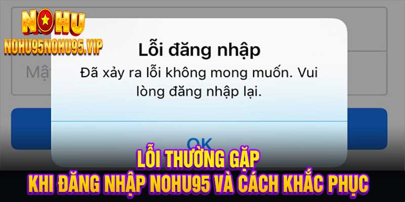 Lỗi thường gặp khi đăng nhập nohu95 và cách khắc phục