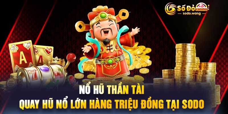 Nổ Hũ Thần Tài Quay Hũ Nổ Lớn Hàng Triệu Đồng Tại Sodo